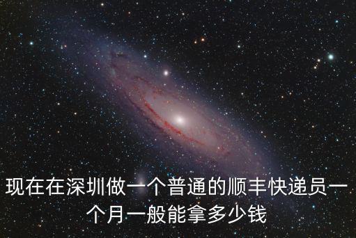 現(xiàn)在在深圳做一個普通的順豐快遞員一個月一般能拿多少錢