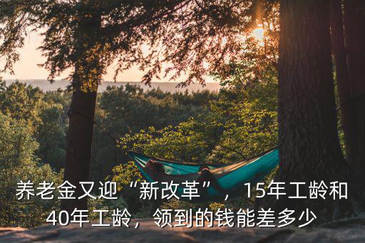 寧波40年工齡退休多少錢,15年工齡和40年工齡