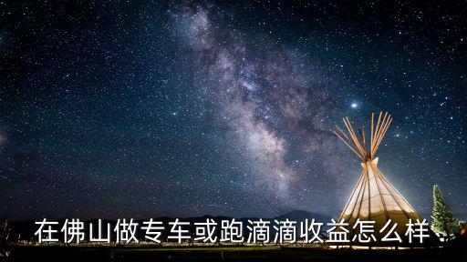 在佛山做專車或跑滴滴收益怎么樣