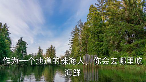 作為一個地道的珠海人，你會去哪里吃海鮮