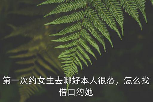 約汕頭女生約去哪里好,第一次約女生去哪好