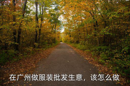 廣東服裝生意怎么那么多,2019廣州服裝生意怎么樣