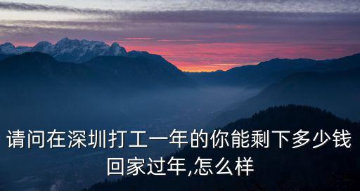 請問在深圳打工一年的你能剩下多少錢回家過年,怎么樣