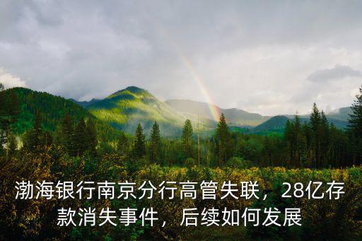 渤海銀行南京分行高管失聯，28億存款消失事件，后續如何發展