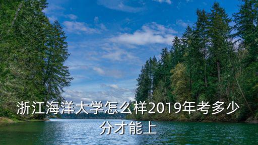 浙江海洋大學(xué)現(xiàn)有多少人,浙江海洋大學(xué)怎么樣