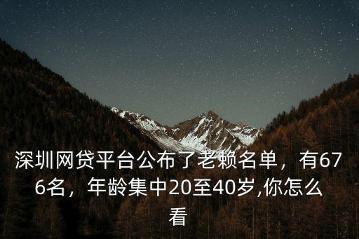 深圳網(wǎng)貸平臺(tái)公布了老賴名單，有676名，年齡集中20至40歲,你怎么看