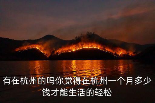 有在杭州的嗎你覺得在杭州一個月多少錢才能生活的輕松