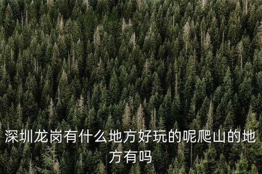 深圳龍崗有什么地方好玩的呢爬山的地方有嗎