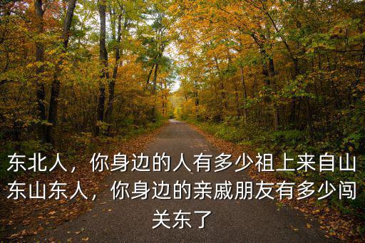 東北人，你身邊的人有多少祖上來自山東山東人，你身邊的親戚朋友有多少闖關東了