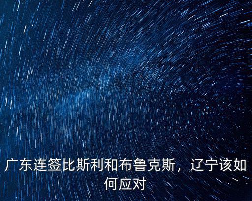 廣東連簽比斯利和布魯克斯，遼寧該如何應對
