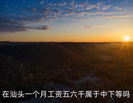 汕頭一線城市工資多少,廣東汕頭怎么樣