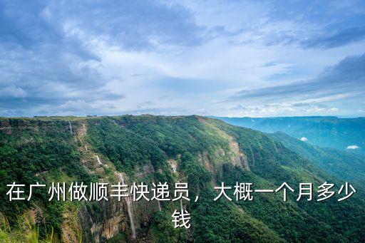 唐山到廣州順豐多少錢一個月多少錢,在廣州做順豐快遞員