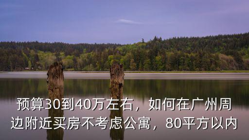 廣州嘉禾附近房子首付多少,如何在廣州周邊附近買房