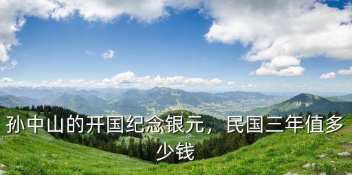 孫中山的開國紀念銀元，民國三年值多少錢