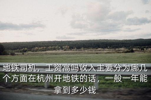 地鐵司機，工資高嗎收入主要分為哪幾個方面在杭州開地鐵的話，一般一年能拿到多少錢