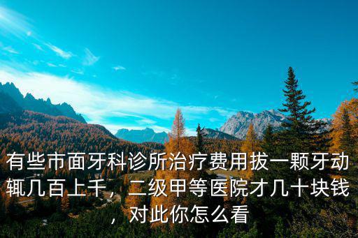 有些市面牙科診所治療費用拔一顆牙動輒幾百上千，二級甲等醫院才幾十塊錢，對此你怎么看