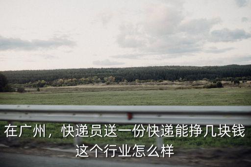 廣州快遞員一月多少錢,在廣州做順豐快遞員
