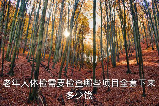 老年人體檢需要檢查哪些項目全套下來多少錢