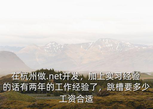 在杭州做.net開發(fā)，加上實習(xí)經(jīng)驗的話有兩年的工作經(jīng)驗了，跳槽要多少工資合適