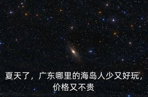 夏天了，廣東哪里的海島人少又好玩，價格又不貴