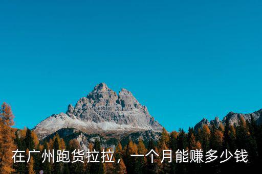 女孩子在廣州一個(gè)月能掙多少,在廣州跑貨拉拉