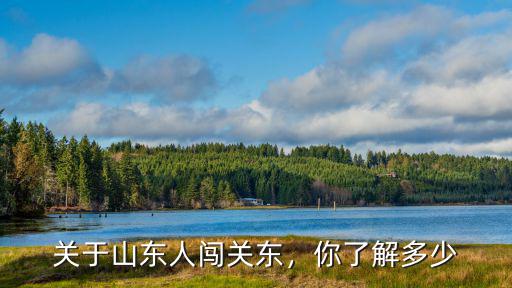 關于山東人闖關東，你了解多少