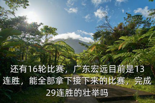 還有16輪比賽，廣東宏遠目前是13連勝，能全部拿下接下來的比賽，完成29連勝的壯舉嗎