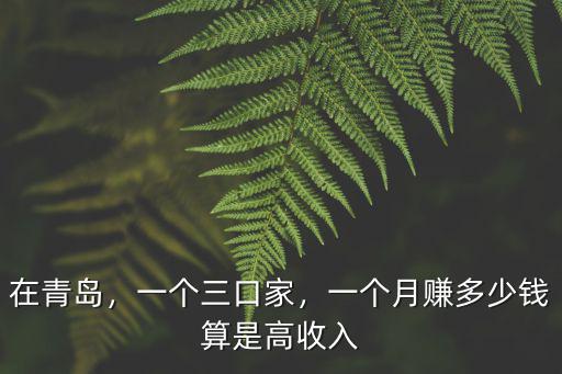 青島到沭陽多少錢一個(gè)月,一個(gè)月賺多少錢算是高收入
