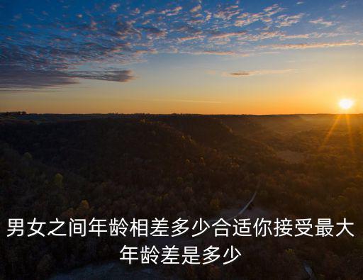 男女之間年齡相差多少合適你接受最大年齡差是多少
