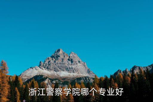 浙江警察學院哪個專業好