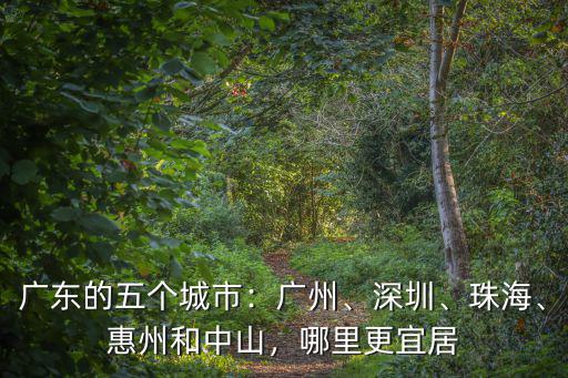 廣東的五個(gè)城市：廣州、深圳、珠海、惠州和中山，哪里更宜居