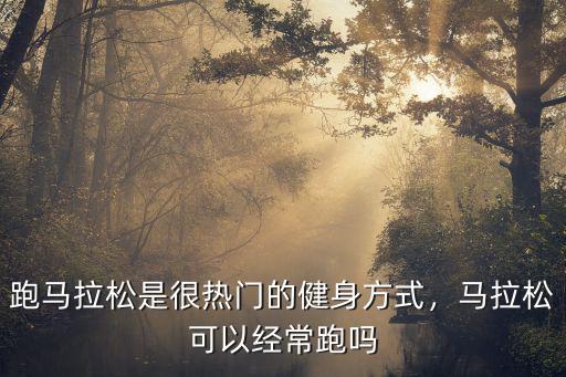 跑馬拉松是很熱門的健身方式，馬拉松可以經常跑嗎