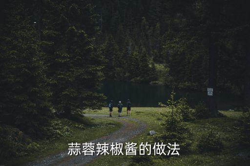 廣東蒜蓉辣醬怎么弄,蒜蓉辣椒醬的做法