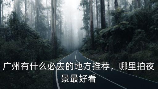 廣州在哪里拍夜景最美,廣州哪里的夜景最美