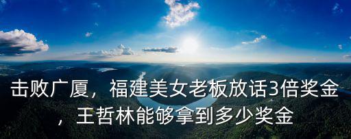 擊敗廣廈，福建美女老板放話3倍獎金，王哲林能夠拿到多少獎金