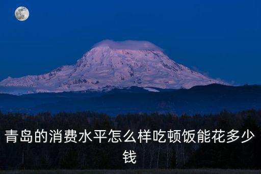 青島的消費水平怎么樣吃頓飯能花多少錢
