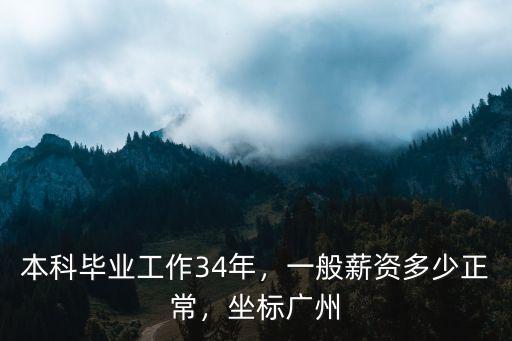 本科畢業工作34年，一般薪資多少正常，坐標廣州