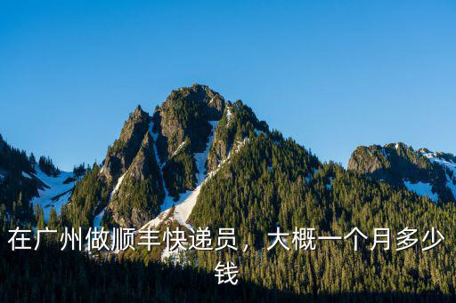 廣州送佛山順豐快遞多少錢一個月,順豐快遞員一個月能掙多少錢