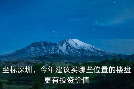 坐標深圳，今年建議買哪些位置的樓盤更有投資價值