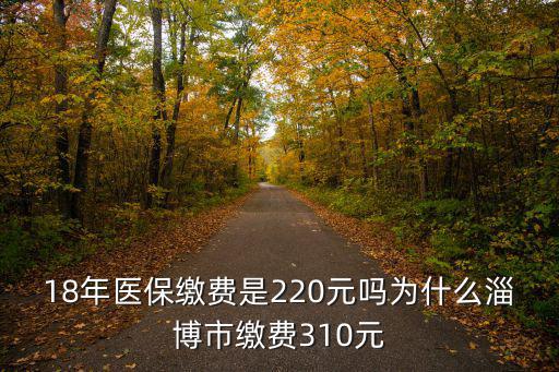 淄博2018年醫(yī)保繳費(fèi)為多少,18年醫(yī)保繳費(fèi)是220元嗎