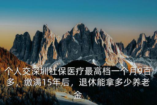 深圳養(yǎng)老交滿(mǎn)15年退休能領(lǐng)多少,繳滿(mǎn)15年后