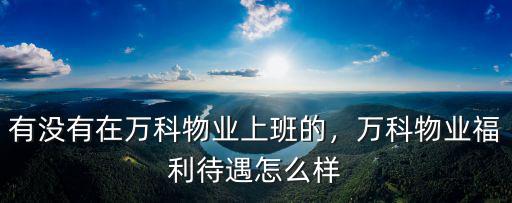 廣州萬科物業員工待遇怎么樣,有沒有在萬科物業上班的