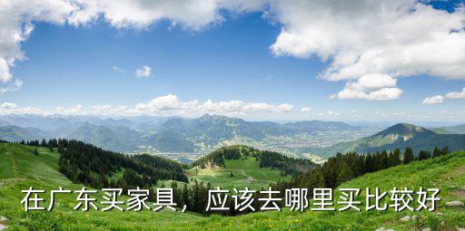 廣州國際家具去哪里買,應該去哪里買比較好