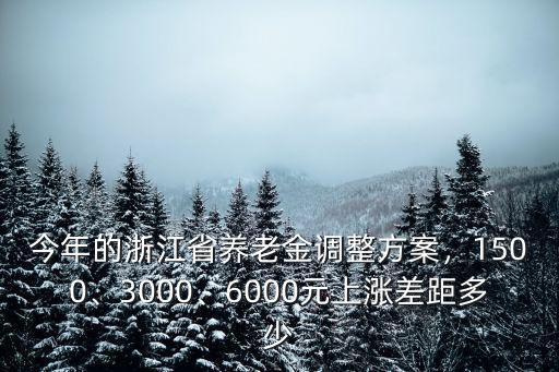 今年的浙江省養(yǎng)老金調(diào)整方案，1500、3000、6000元上漲差距多少