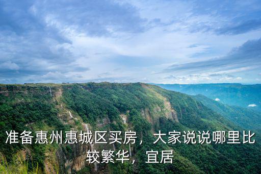 準備惠州惠城區買房，大家說說哪里比較繁華，宜居