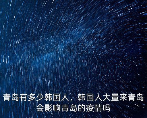 青島有多少韓國人，韓國人大量來青島會影響青島的疫情嗎