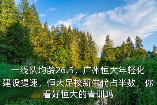 廣州恒大足校怎么樣,恒大足校新生代占半數