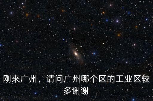 剛來廣州，請問廣州哪個區的工業區較多謝謝