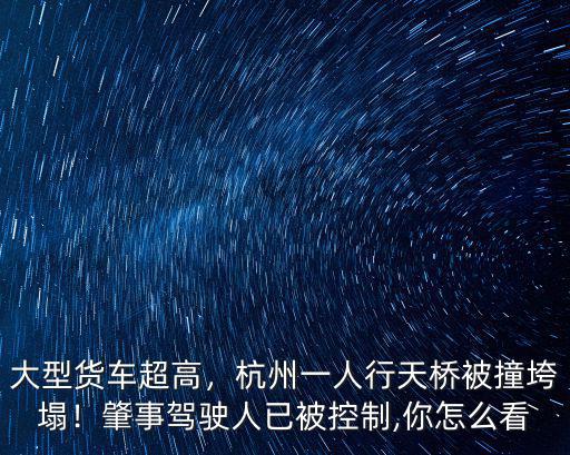 杭州天橋被撞塌損失多少,杭州一人行天橋被撞垮塌