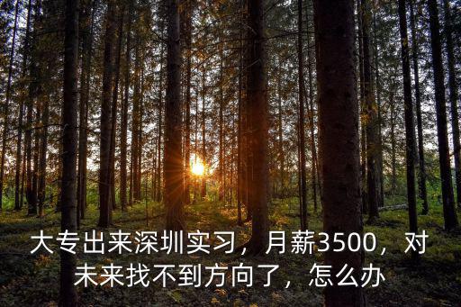 大專出來深圳實習，月薪3500，對未來找不到方向了，怎么辦